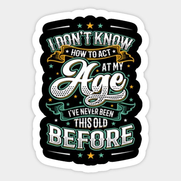 I Don'T Know How To Act At My Age I'Ve Never Been This Old Sticker by Sink-Lux